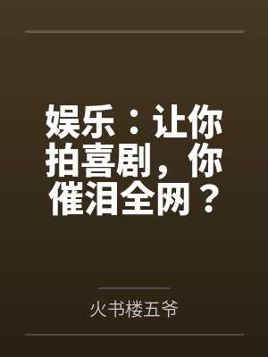娱乐：让你拍喜剧，你催泪全网？