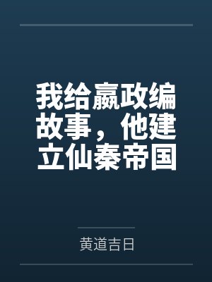 我给嬴政编故事，他建立仙秦帝国