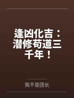 逢凶化吉:潜修苟道三千年! 逢凶化吉:潜修苟道三千年!