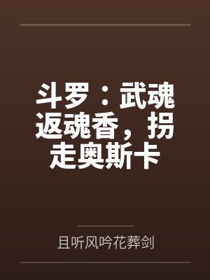 斗罗:武魂返魂香,拐走奥斯卡 斗罗:武魂返魂香,拐走奥斯卡