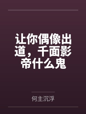 让你偶像出道,千面影帝什么鬼 让你偶像出道,千面影帝什么鬼
