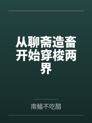 从聊斋造畜开始穿梭两界 从聊斋造畜开始穿梭两界