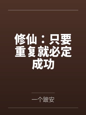 修仙:只要重复就必定成功 修仙:只要重复就必定成功