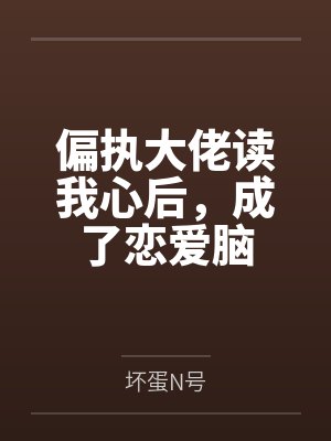 偏执大佬读我心后,成了恋爱脑 偏执大佬读我心后,成了恋爱脑