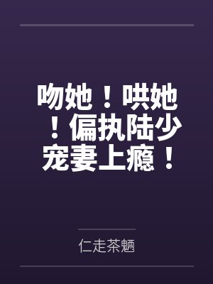 吻她!哄她!偏执陆少宠妻上瘾! 吻她!哄她!偏执陆少宠妻上瘾!