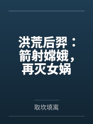 洪荒后羿:箭射嫦娥,再灭女娲 洪荒后羿:箭射嫦娥,再灭女娲