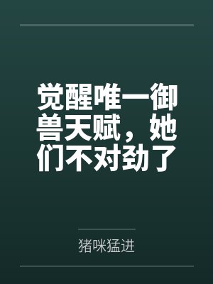 觉醒唯一御兽天赋，她们不对劲了