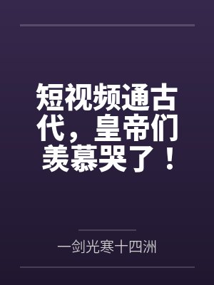 短视频通古代,皇帝们羡慕哭了! 短视频通古代,皇帝们羡慕哭了!