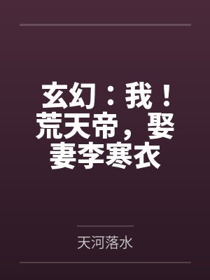 玄幻：我！荒天帝，娶妻李寒衣