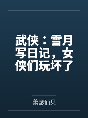 武侠：雪月写日记，女侠们玩坏了