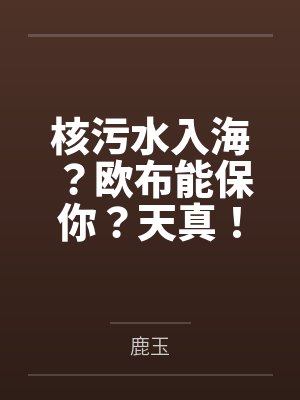 核污水入海?欧布能保你?天真! 核污水入海?欧布能保你?天真!