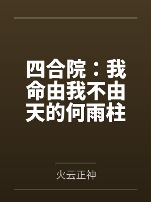四合院:我命由我不由天的何雨柱 四合院:我命由我不由天的何雨柱