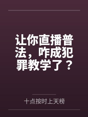 让你直播普法,咋成犯罪教学了? 让你直播普法,咋成犯罪教学了?