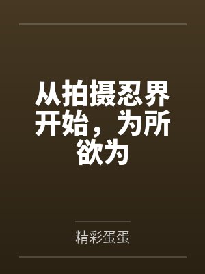 从拍摄忍界开始,为所欲为 从拍摄忍界开始,为所欲为