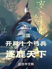 三国:开局十个弓兵,逐鹿天下 三国:开局十个弓兵,逐鹿天下