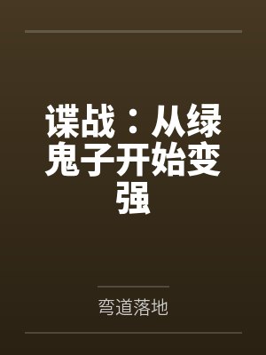 谍战:从绿鬼子开始变强 谍战:从绿鬼子开始变强