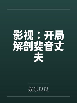 影视:开局解剖斐音丈夫 影视:开局解剖斐音丈夫