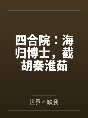 四合院:海归博士,截胡秦淮茹 四合院:海归博士,截胡秦淮茹