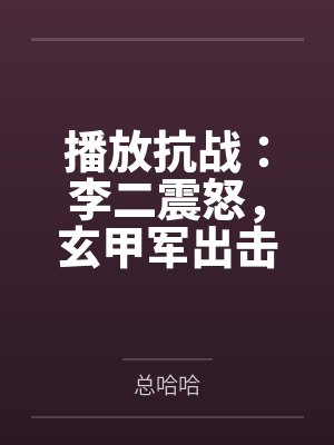 播放抗战:李二震怒,玄甲军出击 播放抗战:李二震怒,玄甲军出击