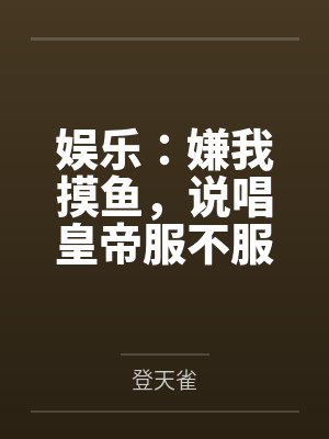 娱乐:嫌我摸鱼,说唱皇帝服不服 娱乐:嫌我摸鱼,说唱皇帝服不服