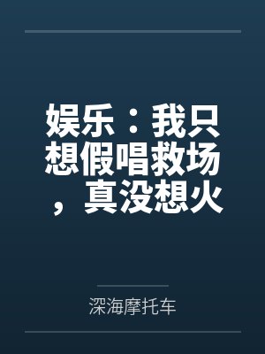 娱乐：我只想假唱救场，真没想火