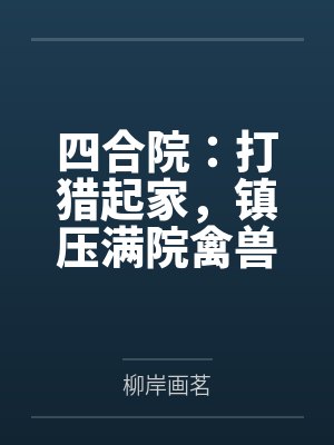 四合院:打猎起家,镇压满院禽兽 四合院:打猎起家,镇压满院禽兽