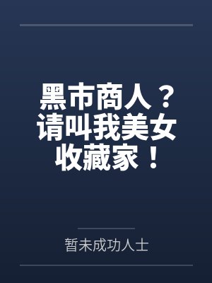 黑市商人?请叫我美女收藏家! 黑市商人?请叫我美女收藏家!