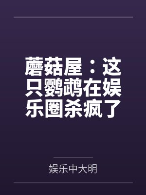 蘑菇屋:这只鹦鹉在娱乐圈杀疯了 蘑菇屋:这只鹦鹉在娱乐圈杀疯了