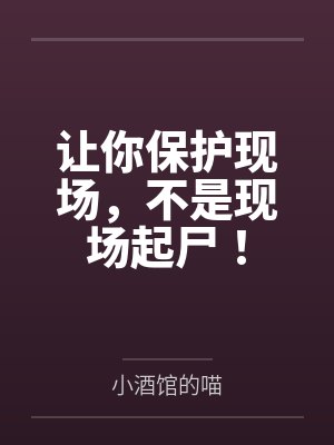 让你保护现场,不是现场起尸! 让你保护现场,不是现场起尸!