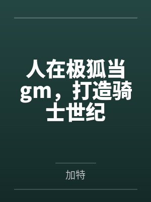 人在极狐当gm,打造骑士世纪 人在极狐当gm,打造骑士世纪