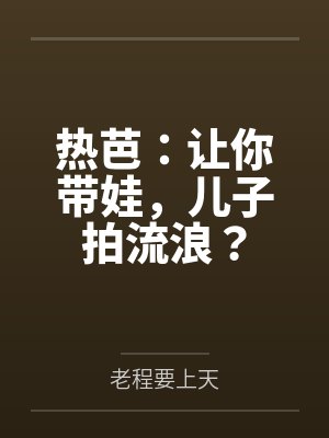 热芭：让你带娃，儿子拍流浪？