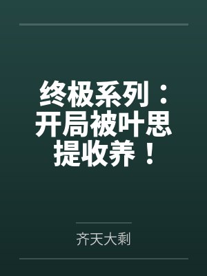 终极系列：开局被叶思提收养！