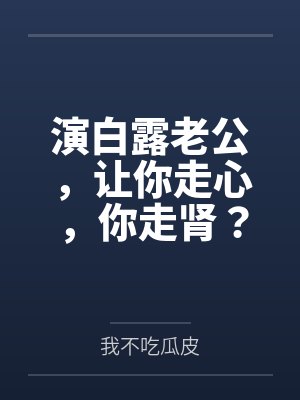 演白露老公,让你走心,你走肾? 演白露老公,让你走心,你走肾?
