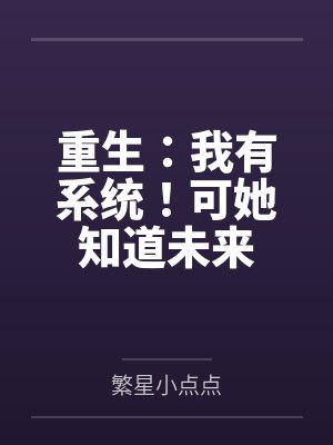 重生:我有系统!可她知道未来 重生:我有系统!可她知道未来