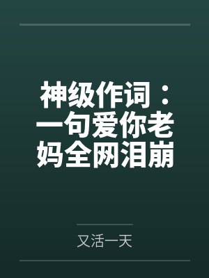 神级作词:一句爱你老妈全网泪崩 神级作词:一句爱你老妈全网泪崩