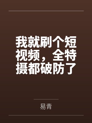 我就刷个短视频,全特摄都破防了 我就刷个短视频,全特摄都破防了