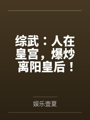综武:人在皇宫,爆炒离阳皇后! 综武:人在皇宫,爆炒离阳皇后!