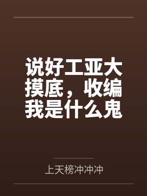 说好工亚大摸底,收编我是什么鬼 说好工亚大摸底,收编我是什么鬼
