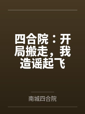 四合院：开局搬走，我造谣起飞