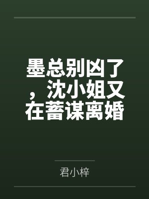 墨总别凶了，沈小姐又在蓄谋离婚