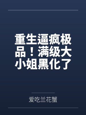 重生逼疯极品!满级大小姐黑化了 重生逼疯极品!满级大小姐黑化了