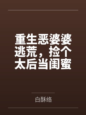 重生恶婆婆逃荒，捡个太后当闺蜜