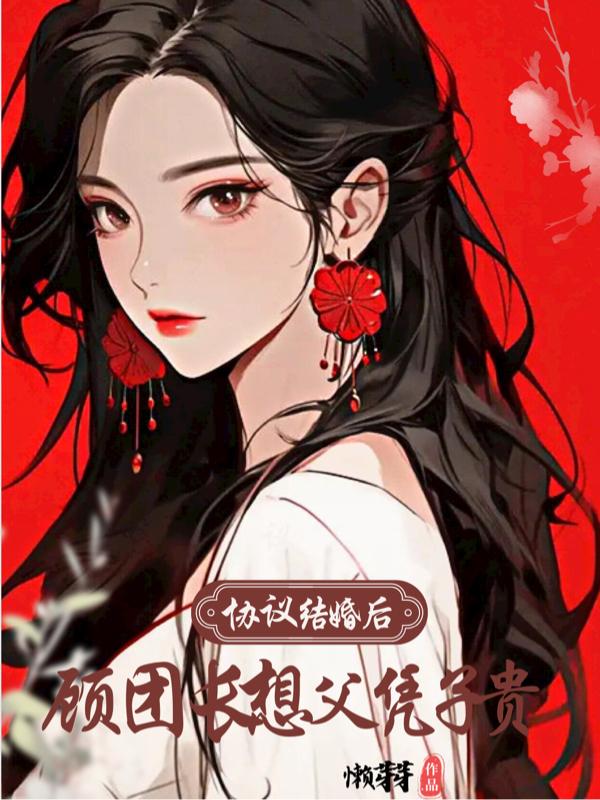 协议结婚后,顾团长想父凭子贵 协议结婚后,顾团长想父凭子贵
