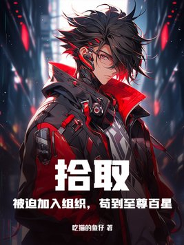 拾取:被迫加入组织,苟到至尊百星 拾取:被迫加入组织,苟到至尊百星