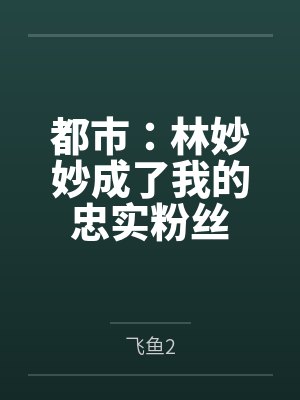 都市:林妙妙成了我的忠实粉丝 都市:林妙妙成了我的忠实粉丝