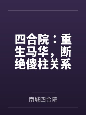 四合院：重生马华，断绝傻柱关系