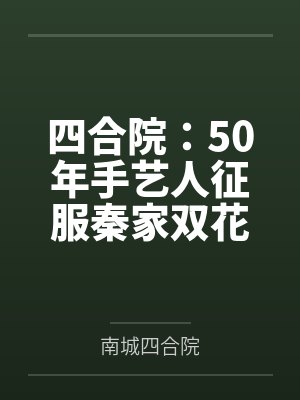 四合院：50年手艺人征服秦家双花