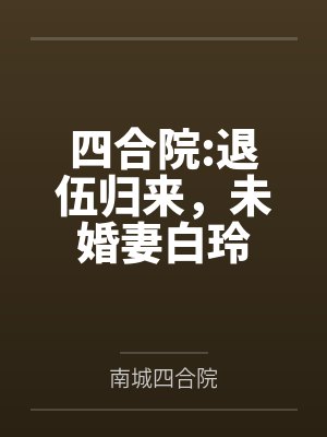 四合院:退伍归来，未婚妻白玲
