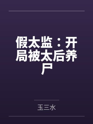 假太监:开局被太后养尸 假太监:开局被太后养尸