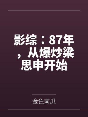 影综：87年，从爆炒梁思申开始